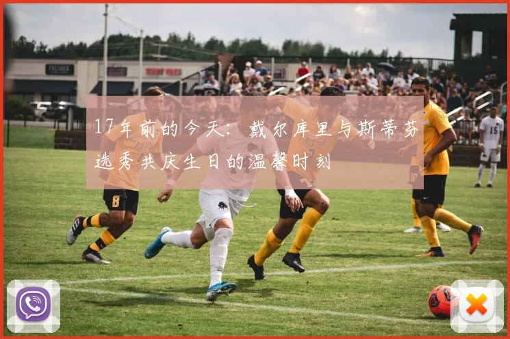 17年前的今天：戴尔库里与斯蒂芬选秀共庆生日的温馨时刻