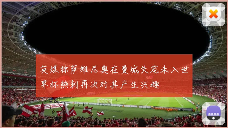 英媒称萨维尼奥在曼城失宠未入世界杯热刺再次对其产生兴趣