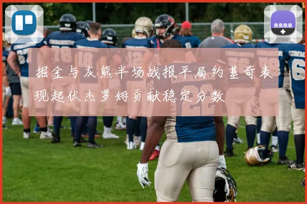掘金与灰熊半场战报平局约基奇表现起伏杰罗姆贡献稳定分数