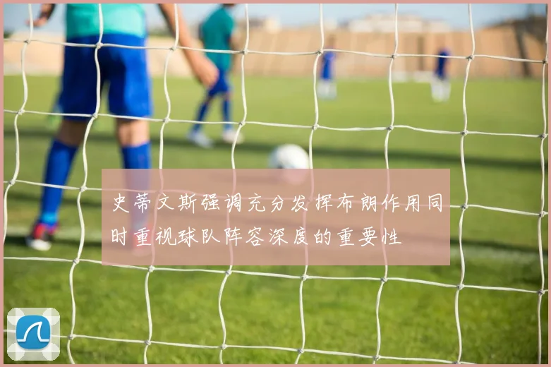 史蒂文斯强调充分发挥布朗作用同时重视球队阵容深度的重要性