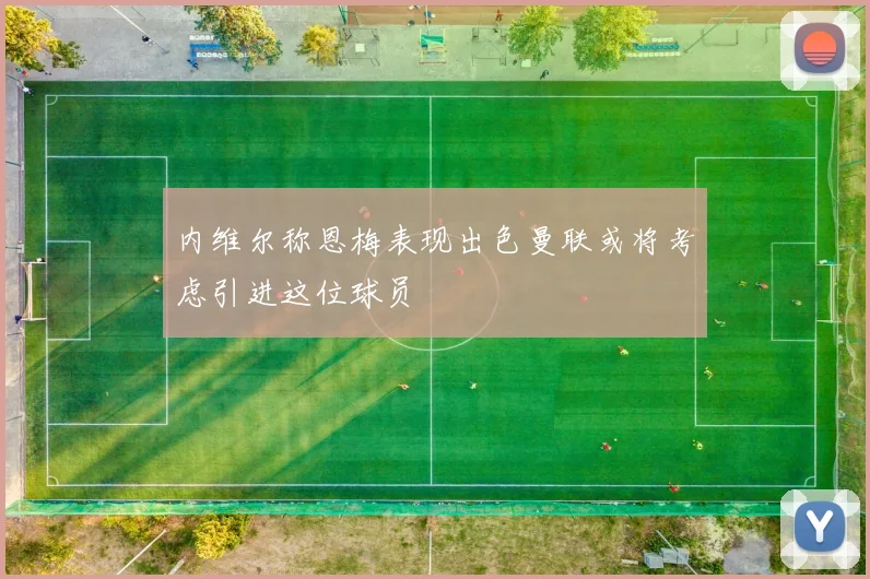 内维尔称恩梅表现出色曼联或将考虑引进这位球员