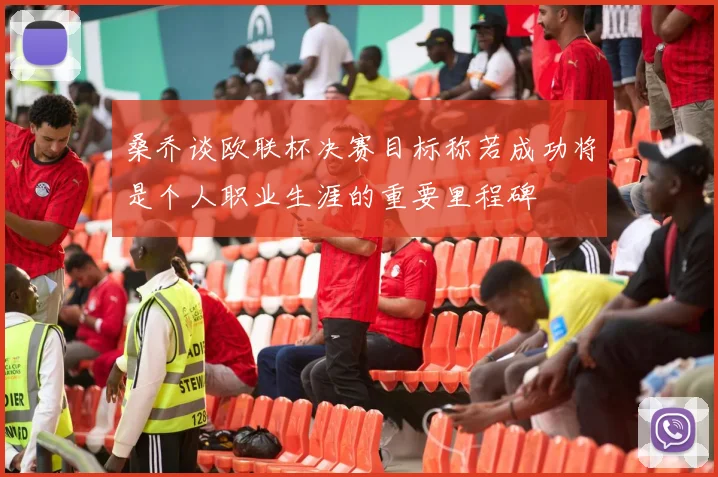 桑乔谈欧联杯决赛目标称若成功将是个人职业生涯的重要里程碑