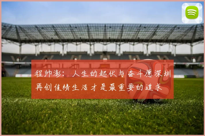 程帅澎：人生的起伏与奋斗愿深圳再创佳绩生活才是最重要的追求