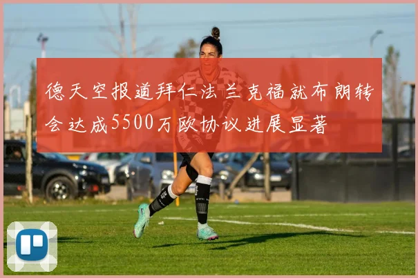 德天空报道拜仁法兰克福就布朗转会达成5500万欧协议进展显著