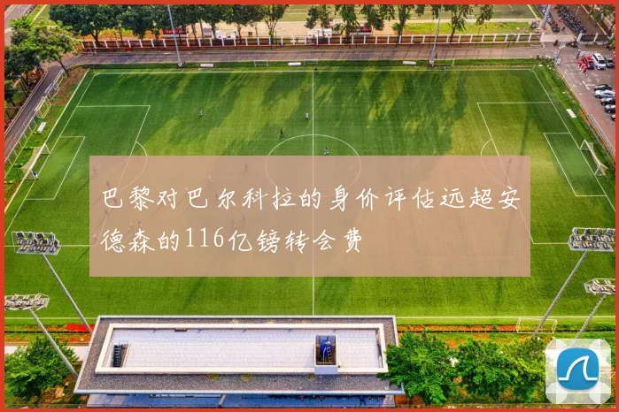 巴黎对巴尔科拉的身价评估远超安德森的116亿镑转会费