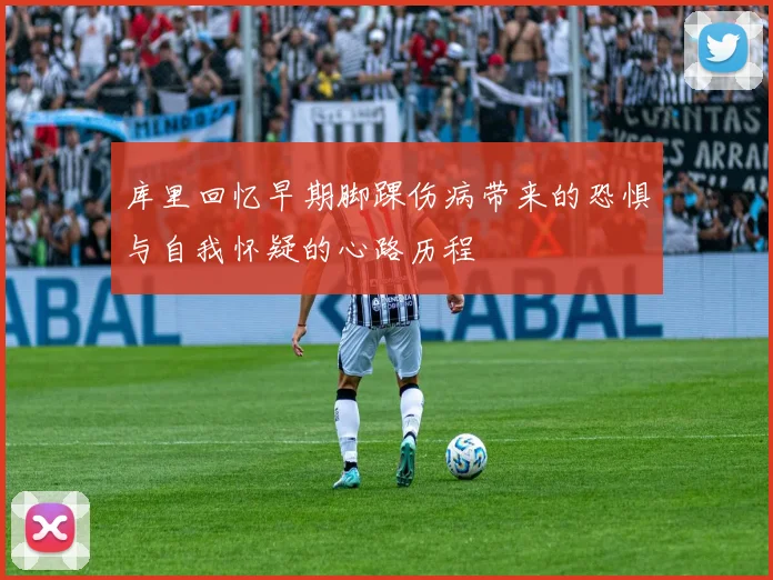 库里回忆早期脚踝伤病带来的恐惧与自我怀疑的心路历程