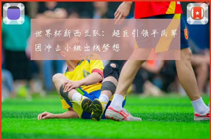世界杯新西兰队：超巨引领平民军团冲击小组出线梦想