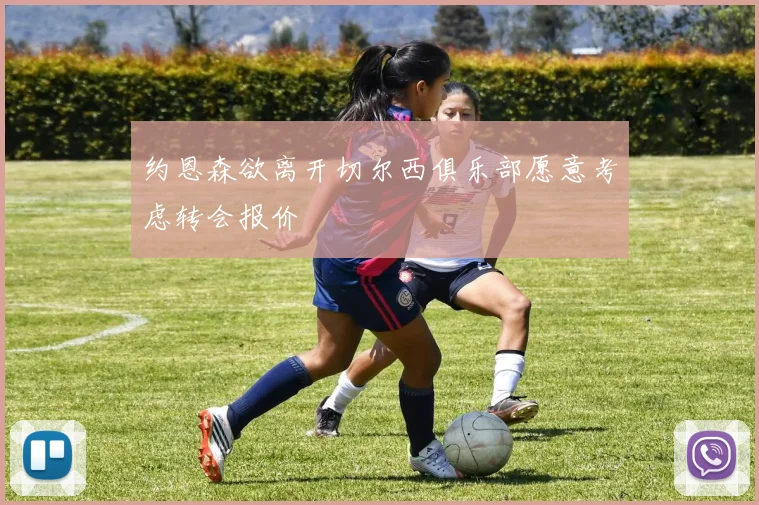 约恩森欲离开切尔西俱乐部愿意考虑转会报价